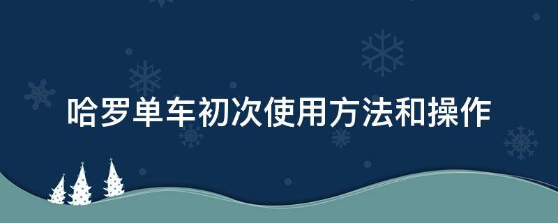 哈罗单车使用步骤 哈罗单车初次使用方法和操作