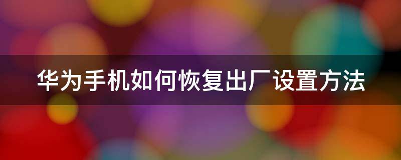 华为手机如何恢复出厂设置方法 华为手机如何恢复出厂设置方法图片