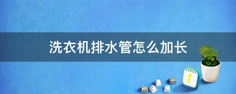 洗衣机排水管怎么加长,用什么样对接丝 洗衣机排水管怎么加长