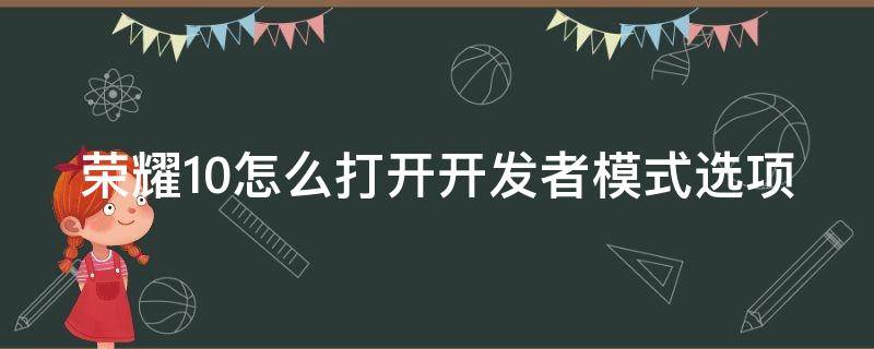 荣耀10怎么打开开发者模式选项 华为荣耀10如何打开开发者模式