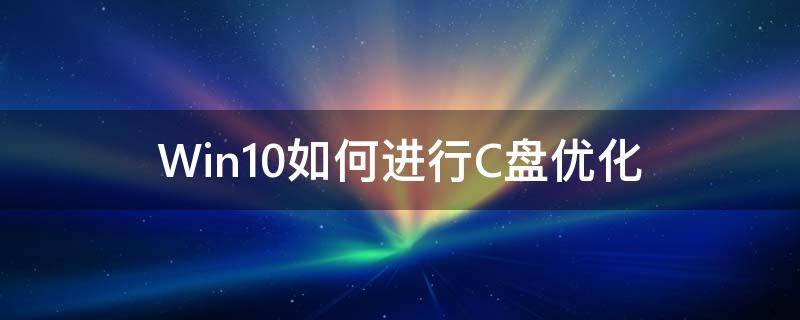 电脑c盘优化 Win10如何进行C盘优化