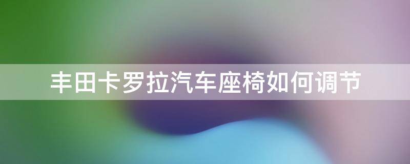 丰田卡罗拉座椅在哪里调 丰田卡罗拉汽车座椅如何调节