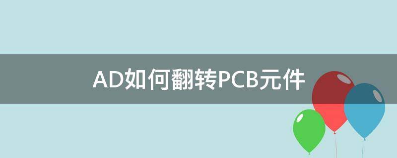 AD如何翻转PCB元件 ad怎么翻转pcb