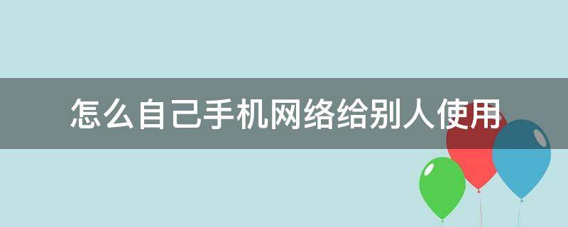 怎么自己手机网络给别人使用 怎么用别人的手机网