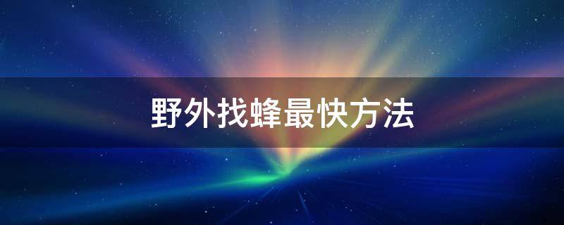 野外找蜂最快方法 野外找胡蜂最快方法