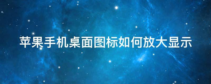 苹果手机桌面图标如何放大显示 苹果手机桌面图标如何放大显示图标