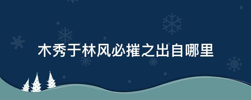 木秀于林风必摧之出自何处 木秀于林风必摧之出自哪里