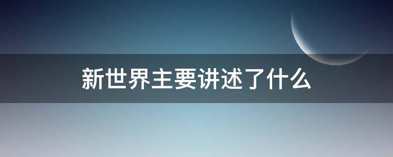 新世界主要讲述了什么（新世界主要内容是什么）