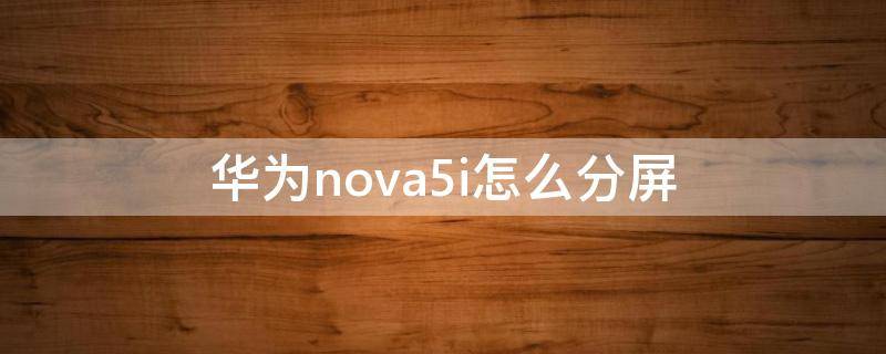 华为nova5i怎么分屏 华为nova5i怎么分屏设置