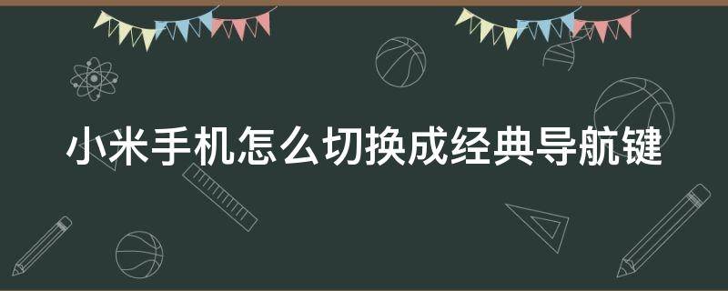 小米手机怎么改经典导航键 小米手机怎么切换成经典导航键