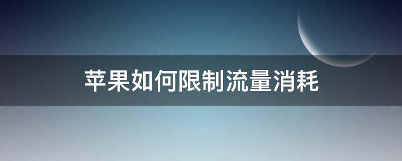 苹果如何限制流量消耗 苹果手机怎么限制流量用量