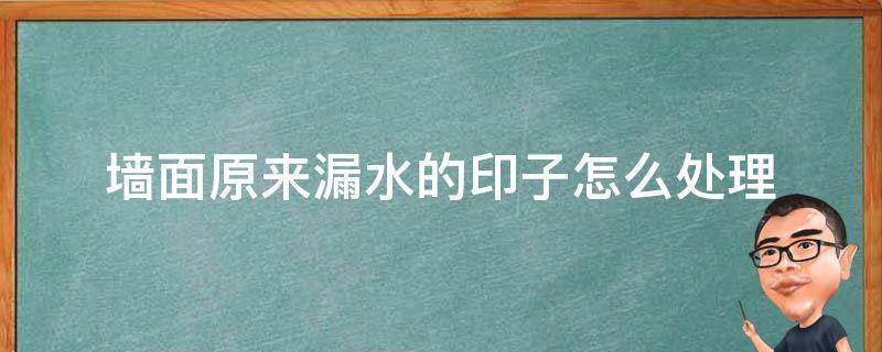 墙面原来漏水的印子怎么处理 漏水的水印怎么处理