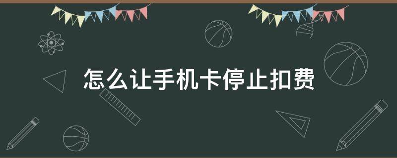 怎么让手机卡停止扣费 手机卡一直扣费怎么办