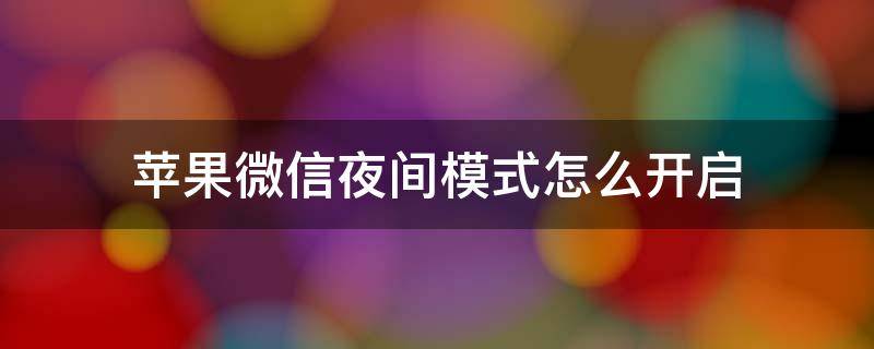 苹果微信夜间模式怎么开启的 苹果微信夜间模式怎么开启