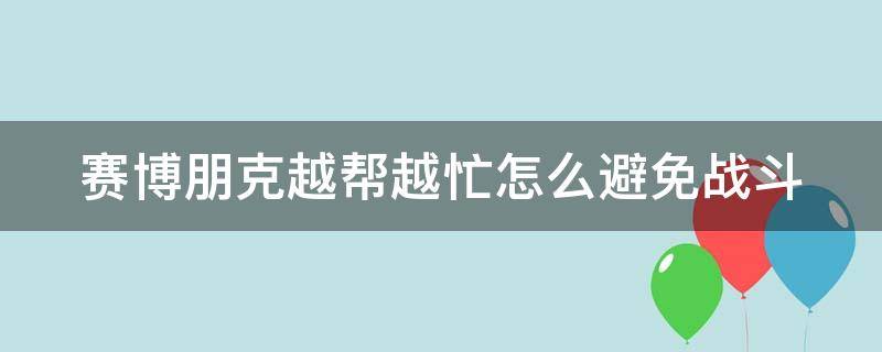 赛博朋克越帮越忙怎么避免战斗 2077越帮