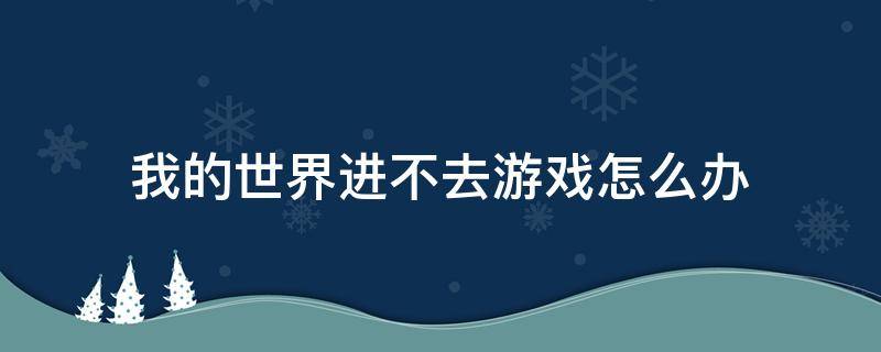 我的世界进不去游戏怎么办国际版 我的世界进不去游戏怎么办