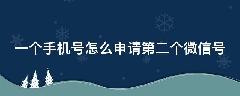 一个手机号怎么申请第二个微信号知乎 一个手机号怎么申请第二个微信号