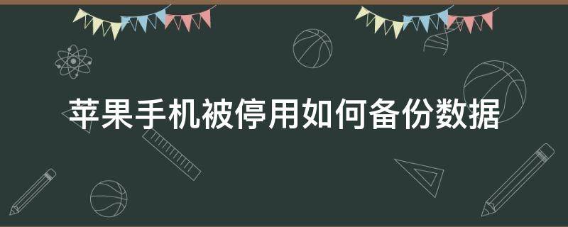 苹果手机被停用如何备份数据 iphone停用数据备份