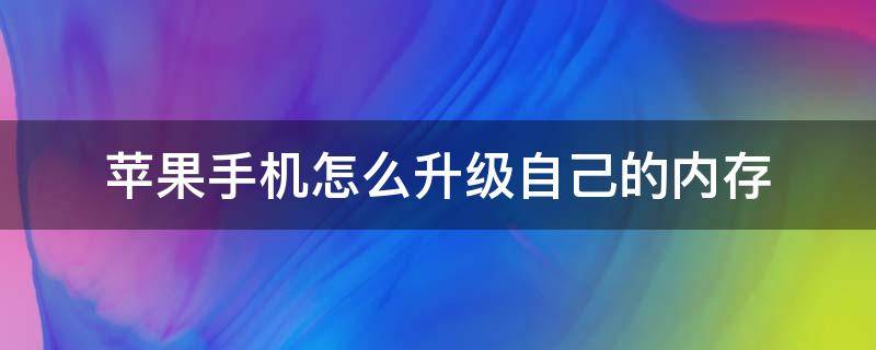 如何升级苹果手机的内存 苹果手机怎么升级自己的内存