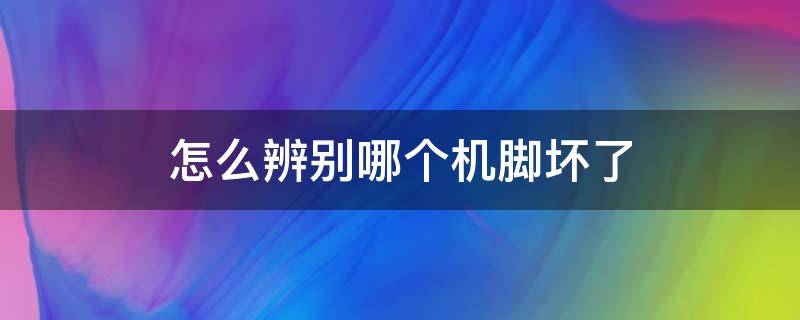 怎么辨别哪个机脚坏了 机脚怎么看坏了