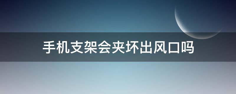 手机支架会夹坏出风口吗 夹在出风口的手机支架老掉怎么办