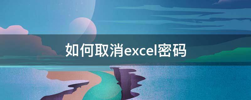 如何取消excel密码 如何取消excel密码保护