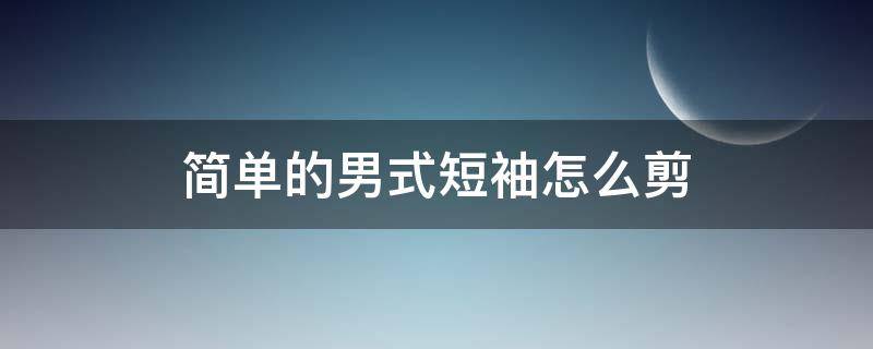 男士短袖t恤裁剪制作教程 简单的男式短袖怎么剪