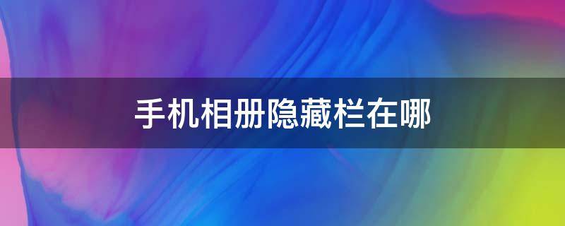 手机相册隐藏栏在哪里 手机相册隐藏栏在哪