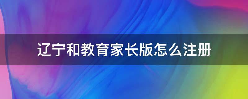 辽宁和教育家长版app下载 辽宁和教育家长版怎么注册