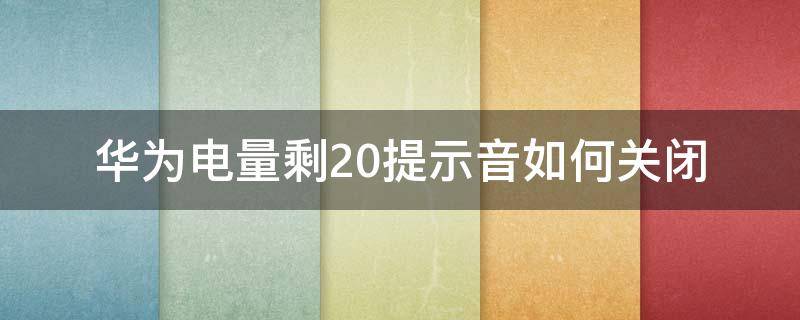 华为电量剩20提示音如何关闭（荣耀电量剩20提示音关闭）