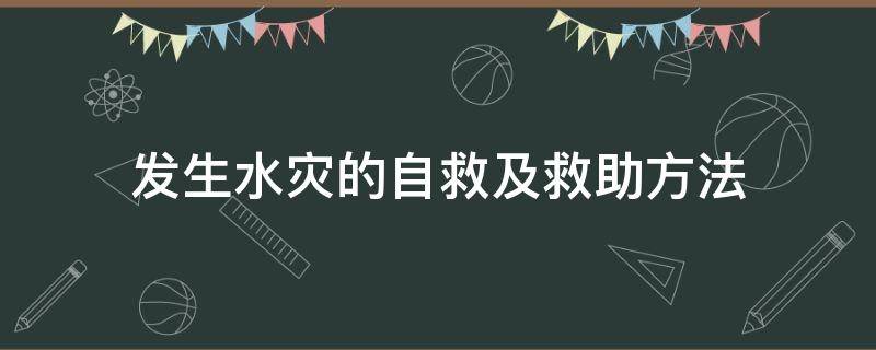 发生水灾的自救及救助方法 发生水灾如何自救互救