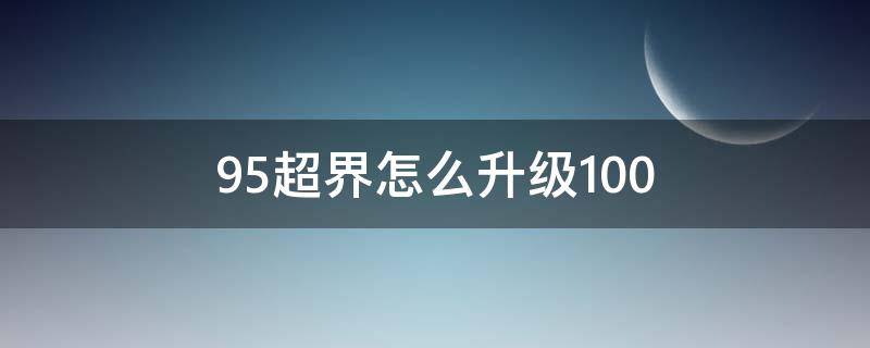 95超界怎么升级100 95超界怎么升级100级装备