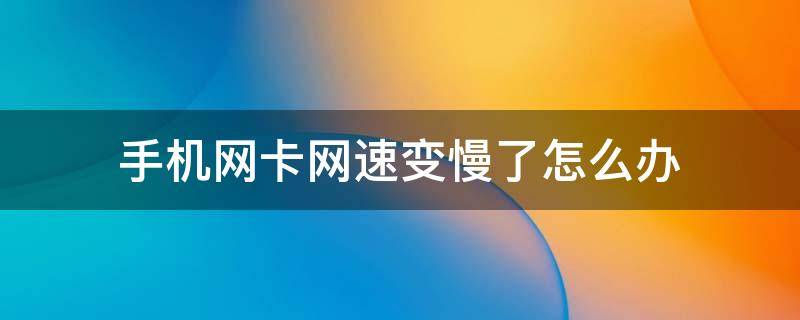 手机网卡网速变慢了怎么办 手机卡网速慢了怎么解决