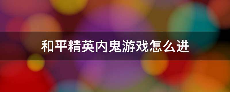 和平精英内鬼游戏怎么进 谁是内鬼游戏和平精英怎么进