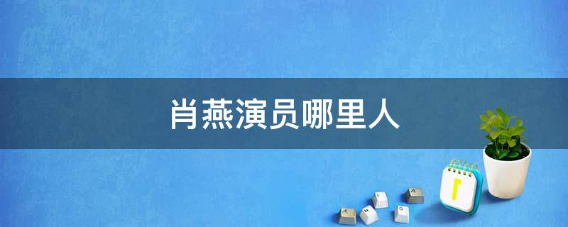 肖燕演员哪里人 演员肖燕个人简历