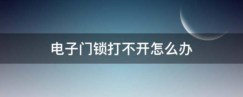 电子门锁打不开怎么办 电子门锁打不开怎么办?打不开的原因及解决方法剖析...