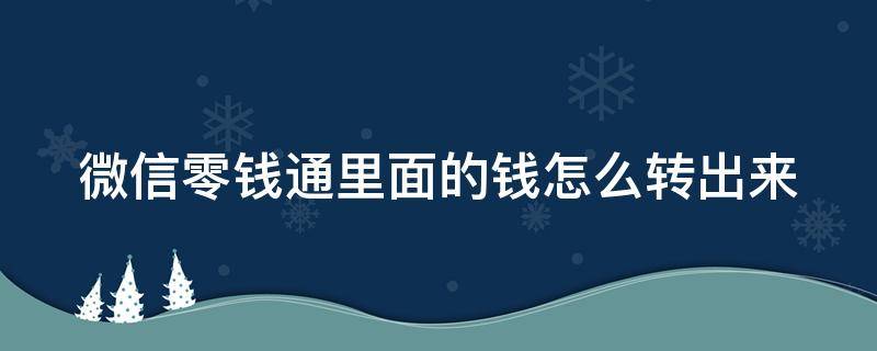 微信零钱通里面的钱怎么转出来 微信零钱通里面的钱怎么转出来不着手续费