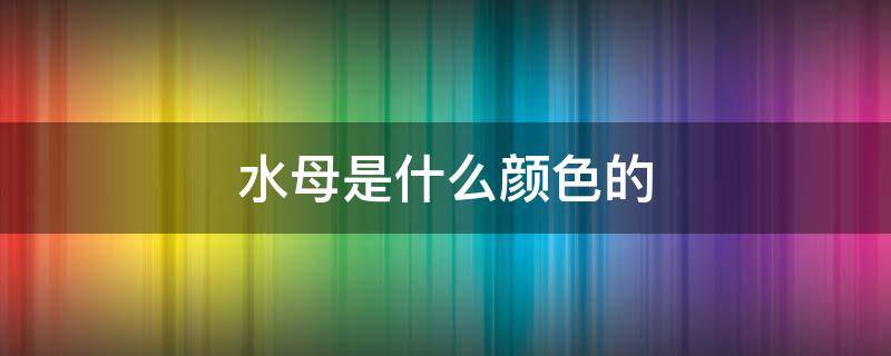 水母是什么颜色的儿童 水母是什么颜色的