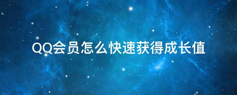 QQ会员怎么快速获得成长值 qq会员怎么获得更多成长值