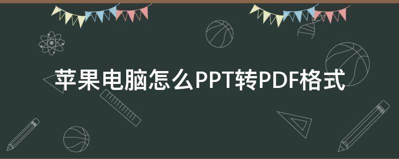 苹果电脑怎么PPT转PDF格式（苹果电脑ppt怎么转换pdf）