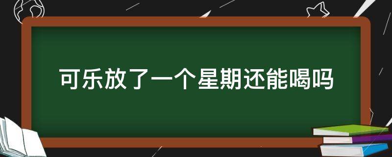 可乐放了两个星期还能喝吗 可乐放了一个星期还能喝吗