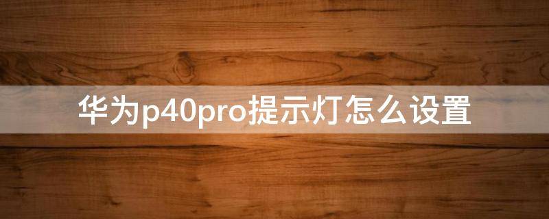 华为p40pro提示灯怎么设置 华为p40pro指示灯怎么设置