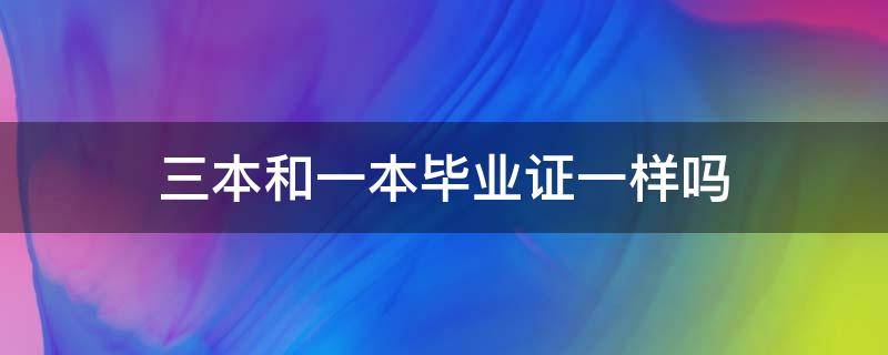 三本和一本毕业证一样吗（三本毕业证和一本二本一样吗）