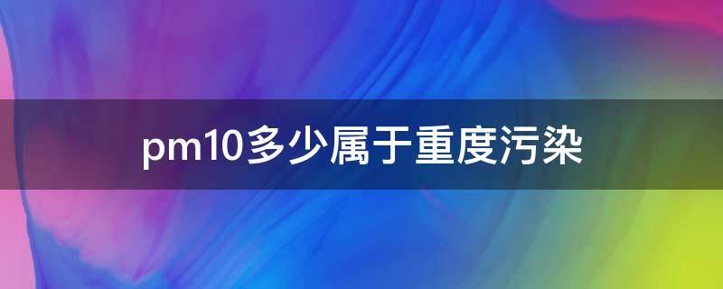 pm10多少属于重度污染