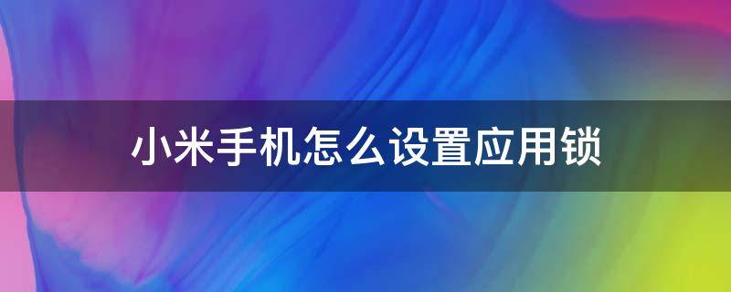 小米手机怎么设置应用锁 小米手机怎么设置应用锁指纹