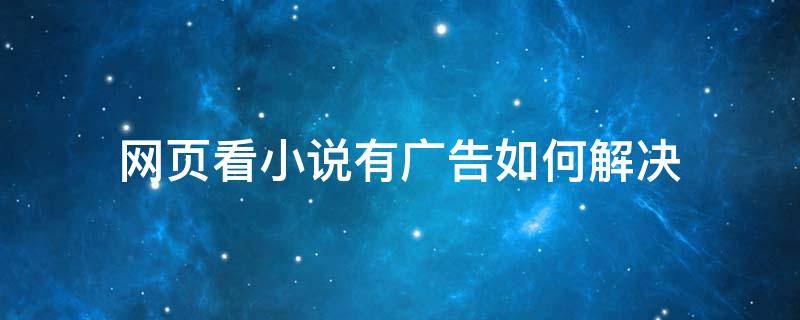 网页看小说有广告如何解决（网页上看小说怎么样避免广告）