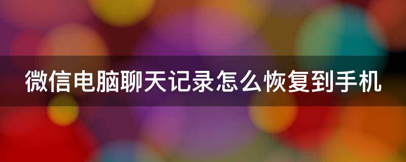 微信电脑聊天记录怎么恢复到手机 微信电脑聊天记录怎么恢复到手机显示无