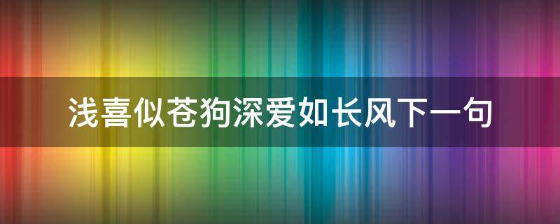 浅喜似苍狗深爱如长风下一句（浅浅喜似苍狗 深爱如长风什么意思）