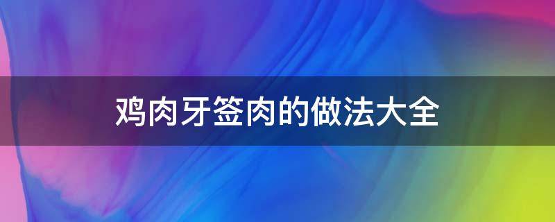 鸡肉牙签肉的做法大全窍门 鸡肉牙签肉的做法大全