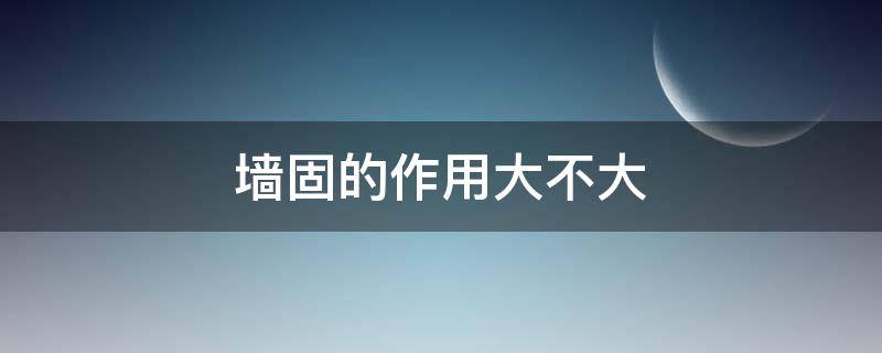 墙固作用大吗 墙固的作用大不大